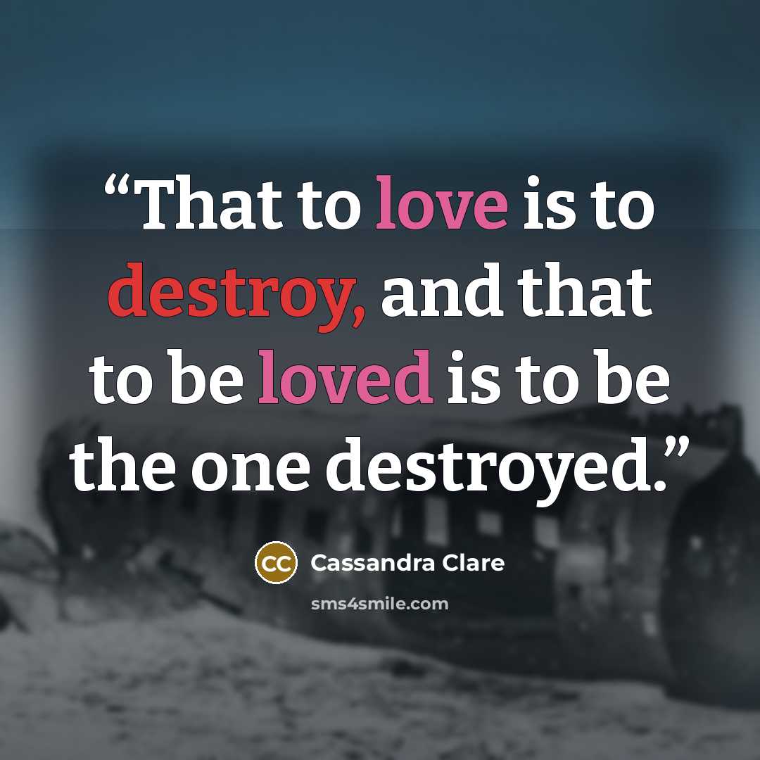 “That to love is to destroy, and that to be loved is to be the one destroyed.” quote by Cassandra Clare