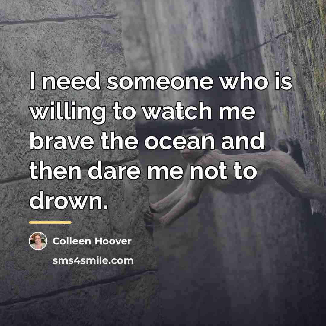 “I need someone who is willing to watch me brave…” quote by Colleen Hoover