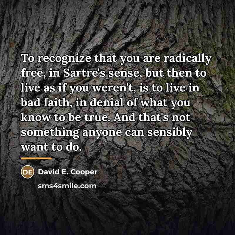“To recognize that you are radically free, in Sartre's sense,…” quote by David E. Cooper