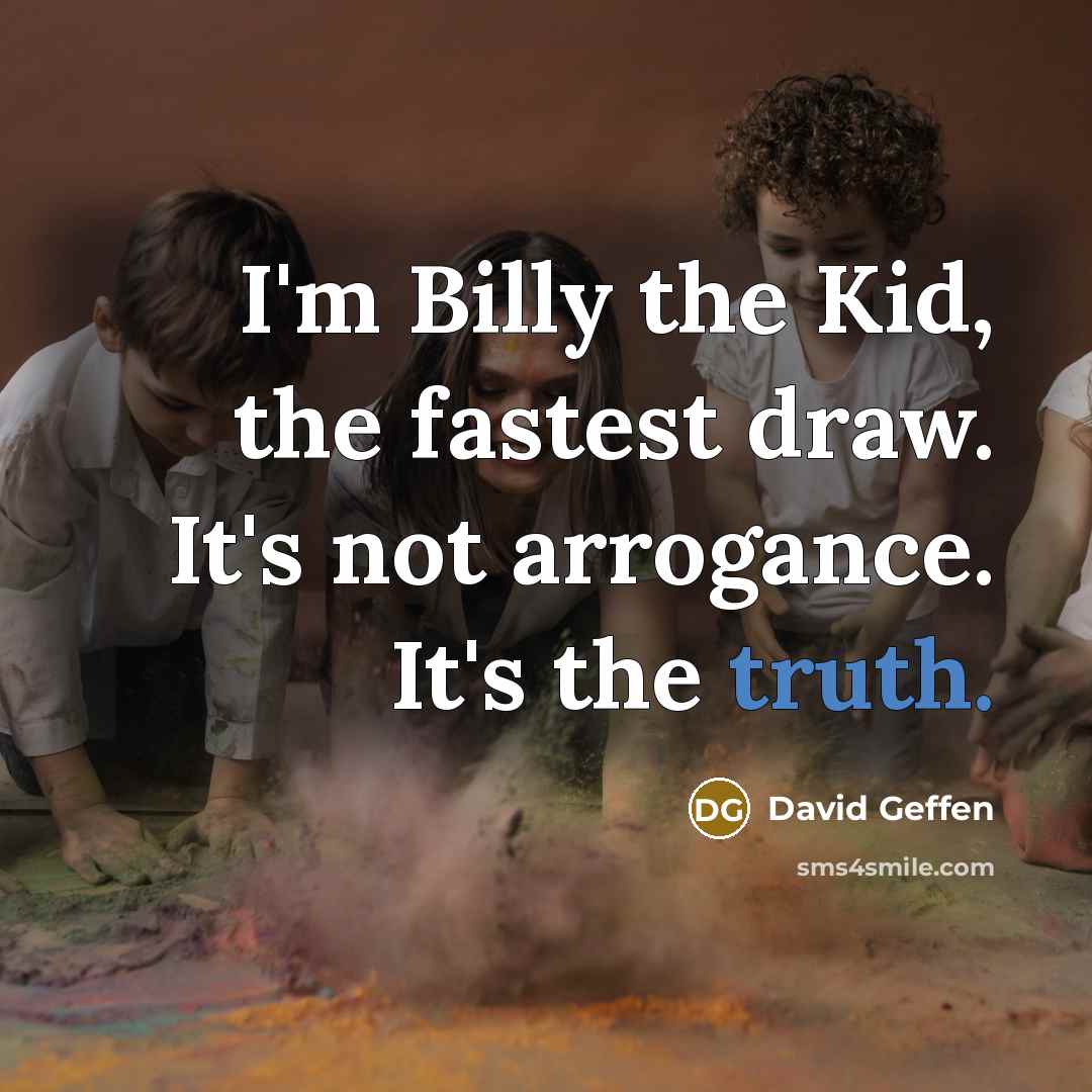 “I'm Billy the Kid, the fastest draw. It's not arrogance.…” quote by David Geffen