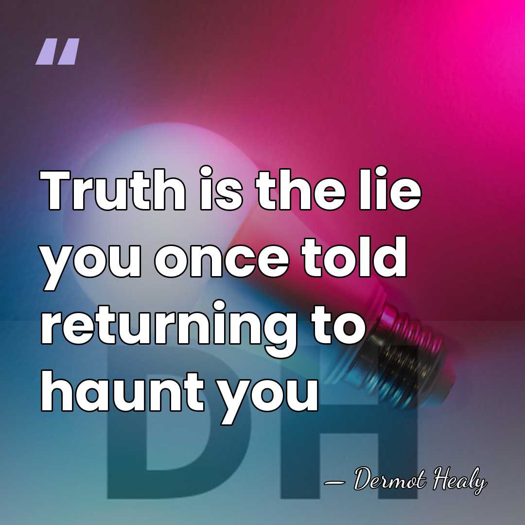 Truth is the lie you once told returning to haunt you - Dermot Healy