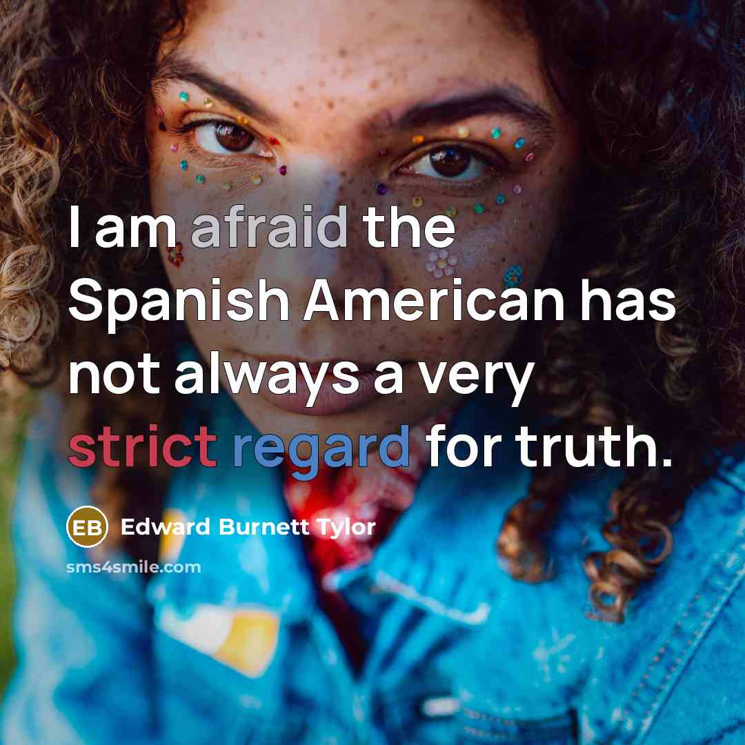 “I am afraid the Spanish American has not always a very strict regard for truth.” quote by Edward Burnett Tylor