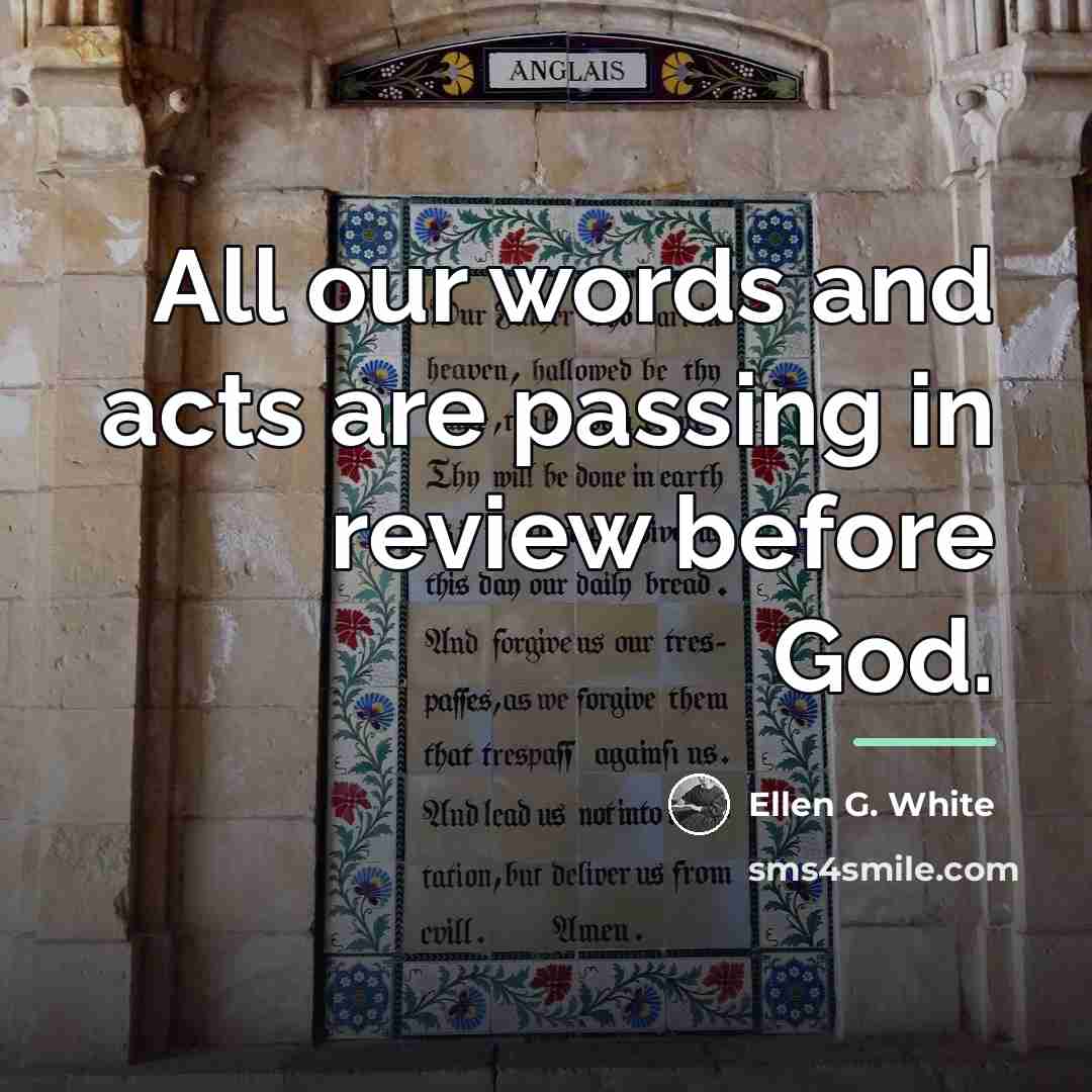 “All our words and acts are passing in review before…” quote by Ellen G. White