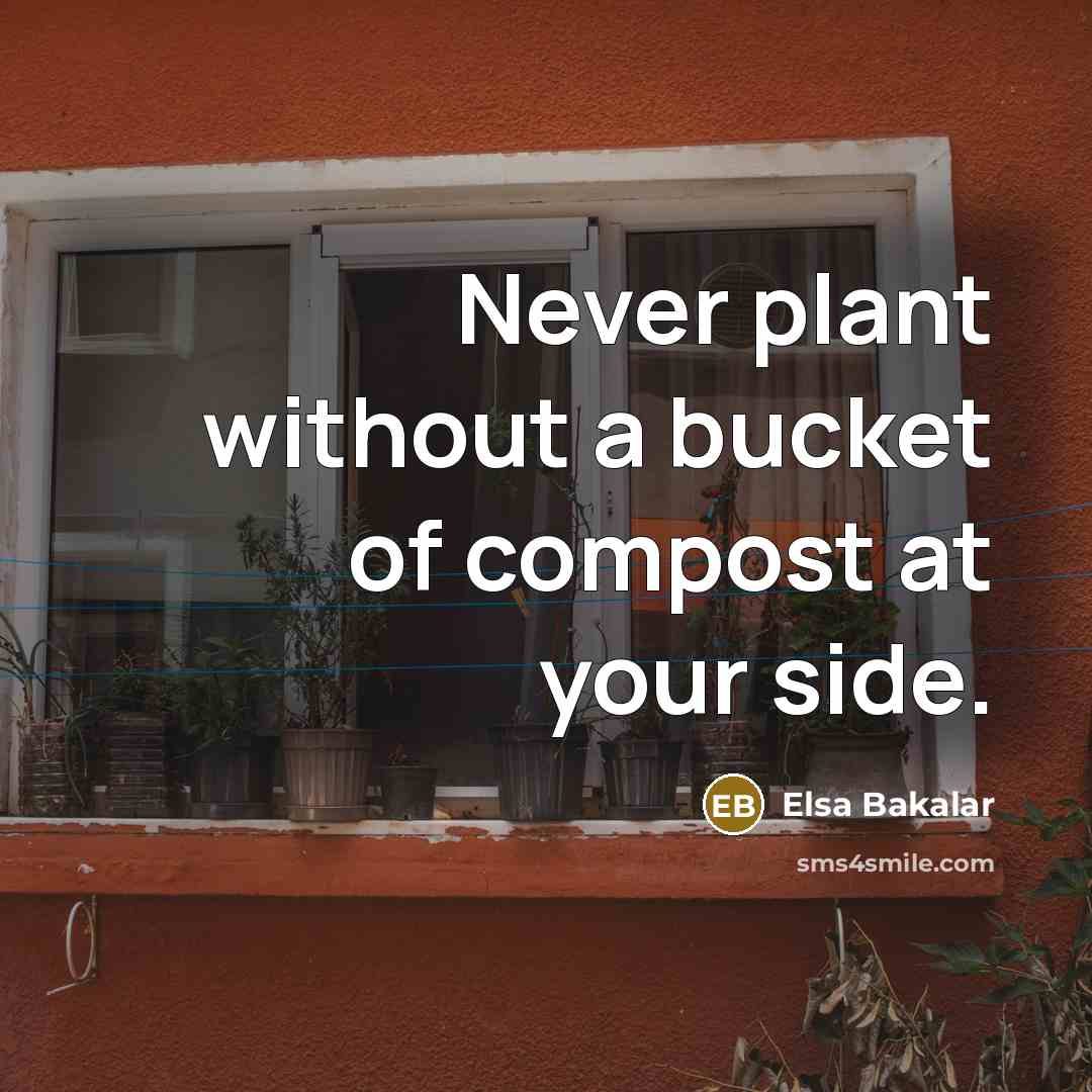 “Never plant without a bucket of compost at your side.…” quote by Elsa Bakalar
