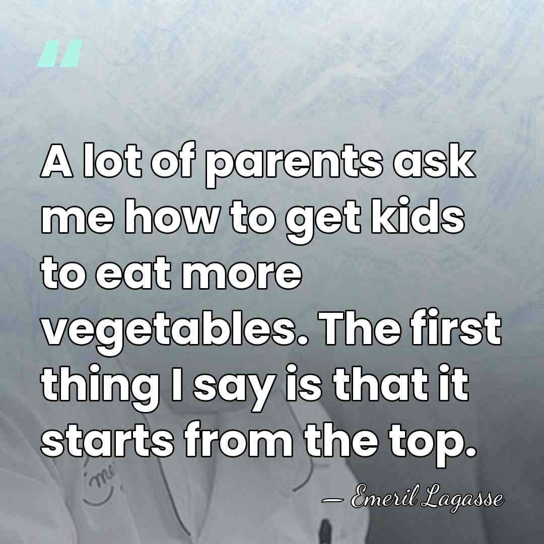 A lot of parents ask me how to get kids to eat&hellip; - Emeril Lagasse