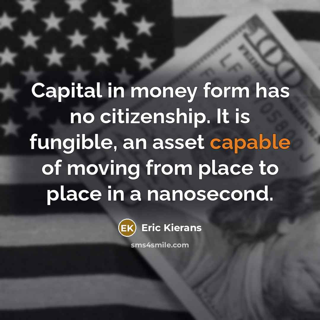 “Capital in money form has no citizenship. It is fungible,…” quote by Eric Kierans