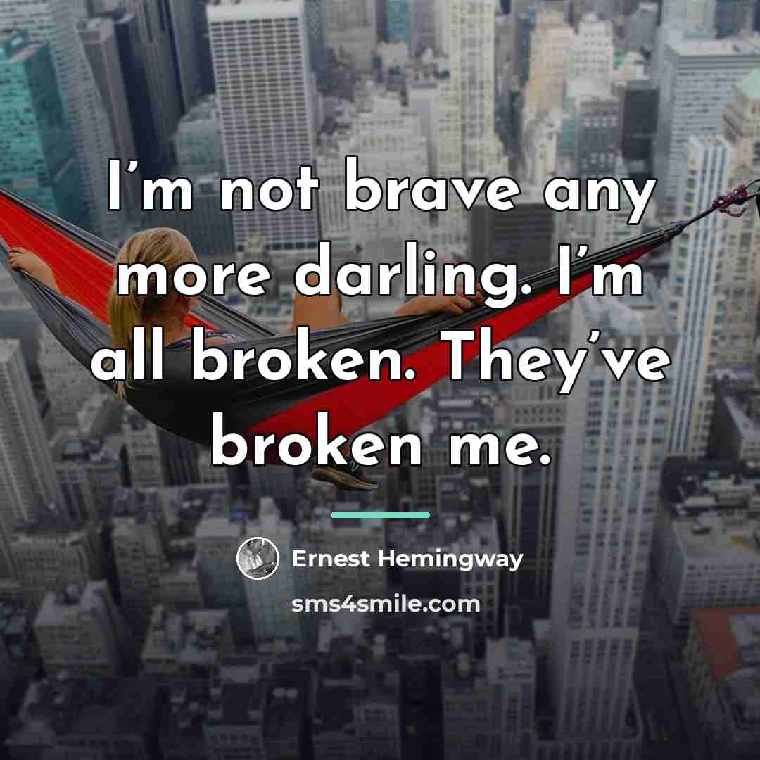“I’m not brave any more darling. I’m all broken. They’ve…” quote by Ernest Hemingway