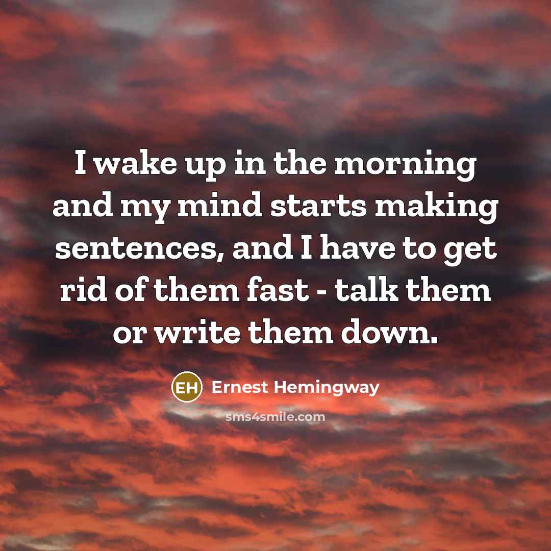 “I wake up in the morning and my mind starts…” quote by Ernest Hemingway