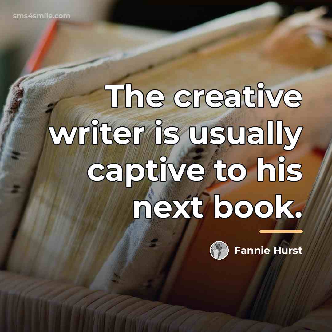 “The creative writer is usually captive to his next book.…” quote by Fannie Hurst