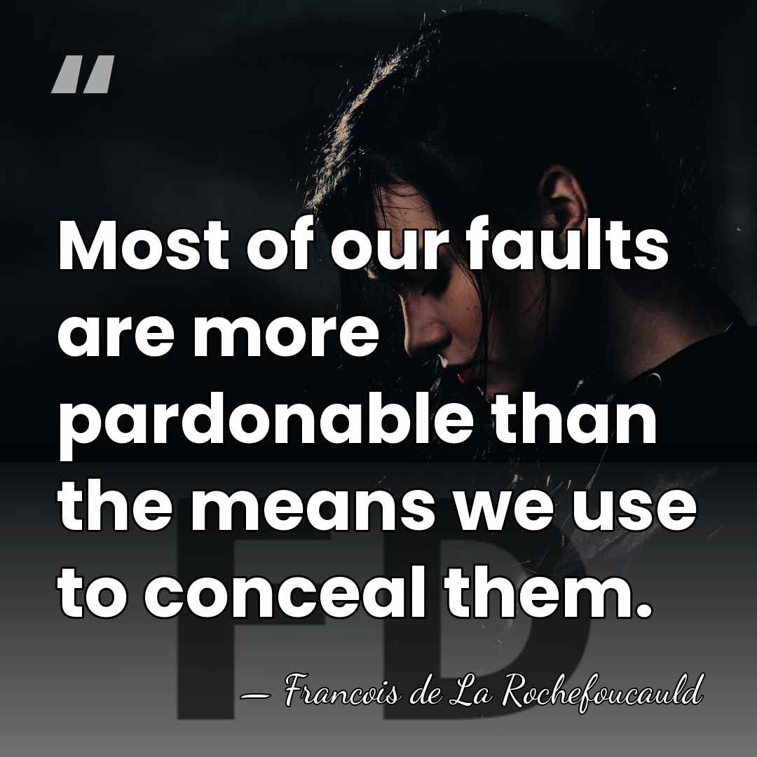 Most of our faults are more pardonable than the means we use&hellip; - Francois de La Rochefoucauld
