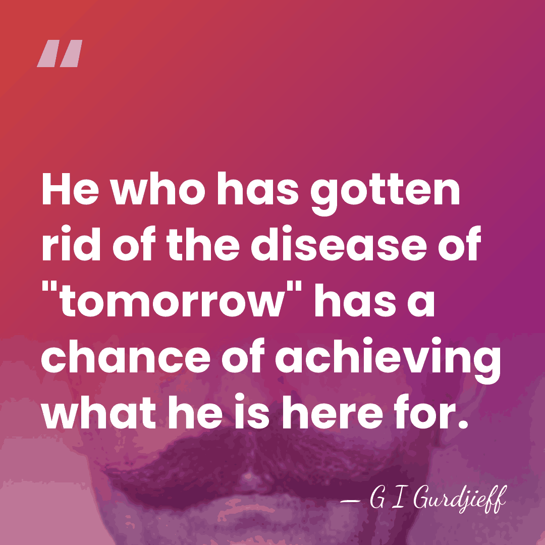He who has gotten rid of the disease of "tomorrow" has a&hellip; - G I Gurdjieff