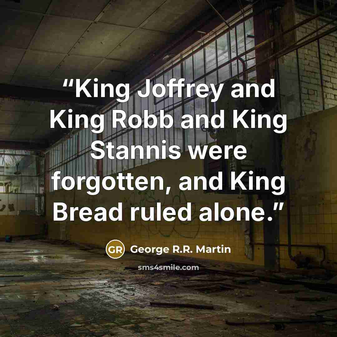 “King Joffrey and King Robb and King Stannis were forgotten, and King Bread ruled alone.” quote by George R.R. Martin