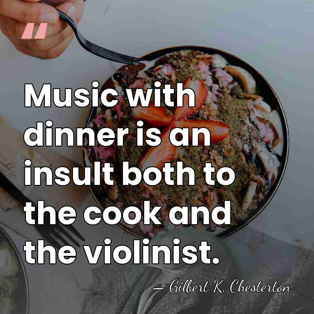 Music with dinner is an insult both to the cook and the&hellip; - Gilbert K. Chesterton