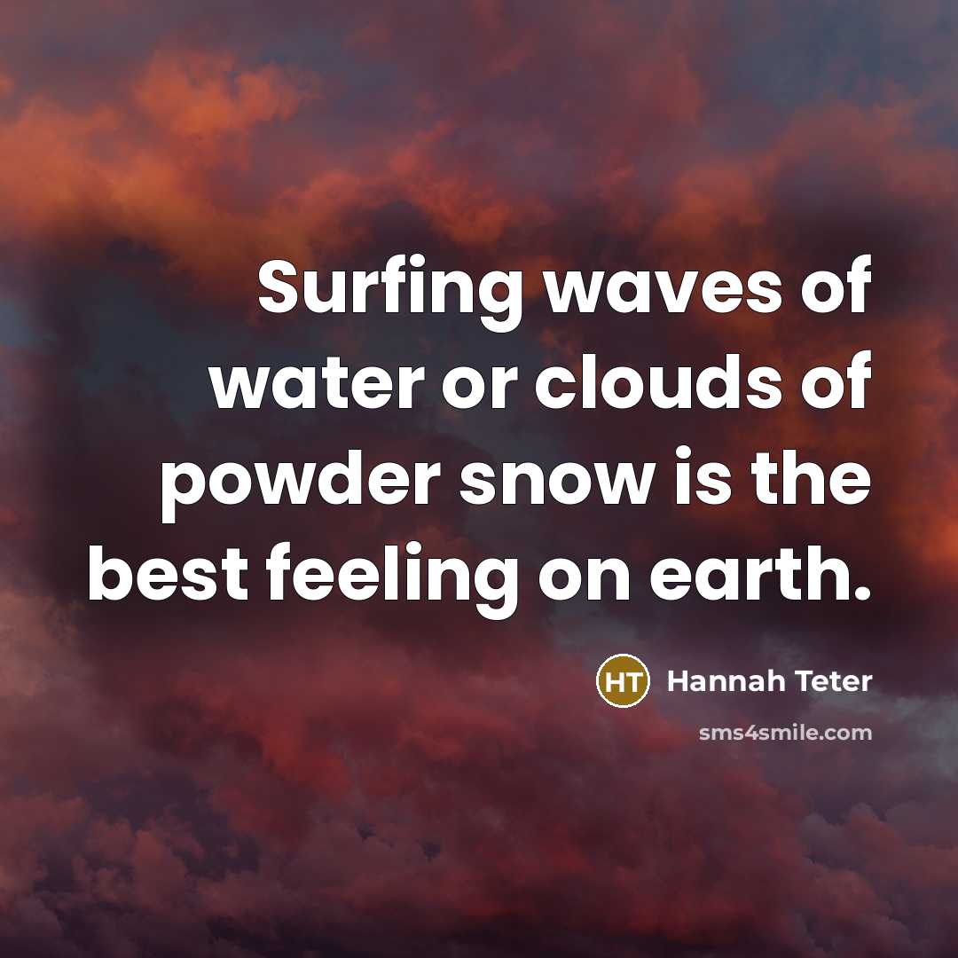 “Surfing waves of water or clouds of powder snow is…” quote by Hannah Teter