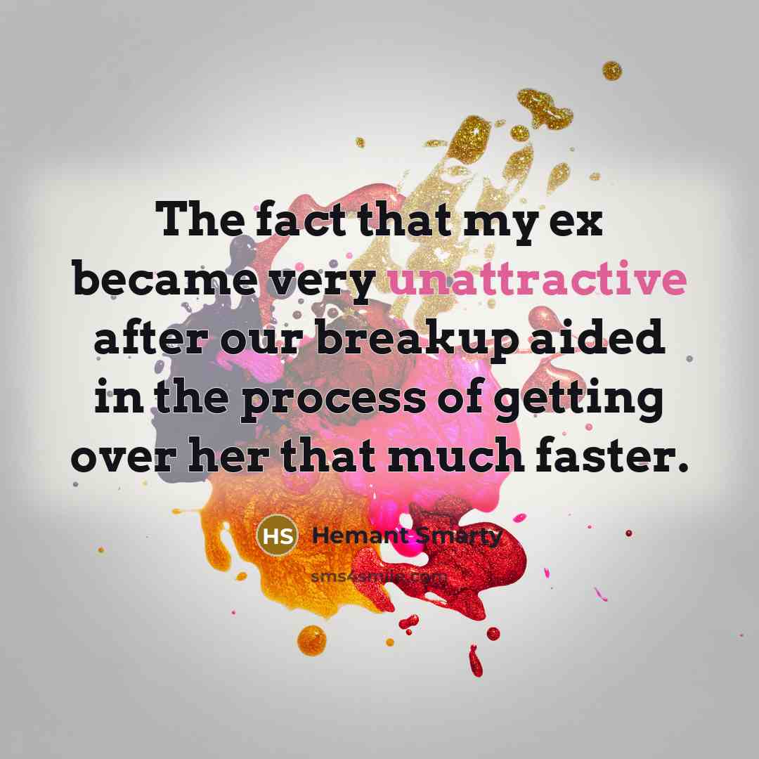 “The fact that my ex became very unattractive after our breakup aided in the process of getting over her that much faster.” quote by Hemant Smarty