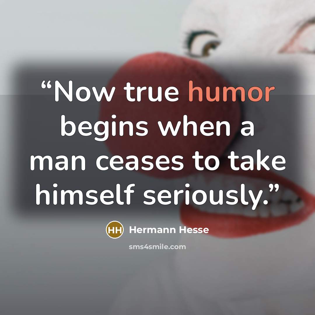 “Now true humor begins when a man ceases to take himself seriously.” quote by Hermann Hesse