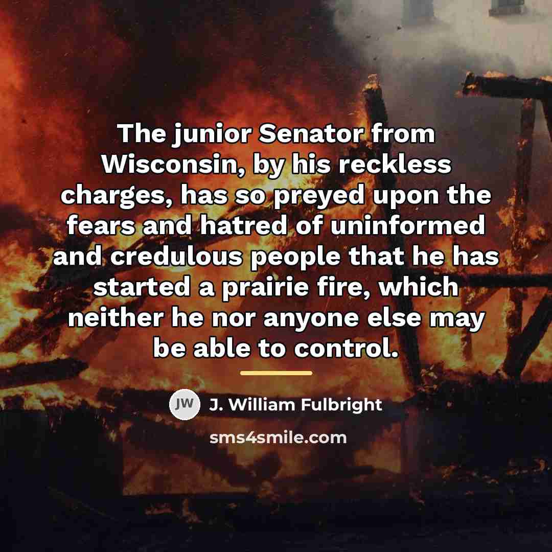 “The junior Senator from Wisconsin, by his reckless charges, has…” quote by J. William Fulbright