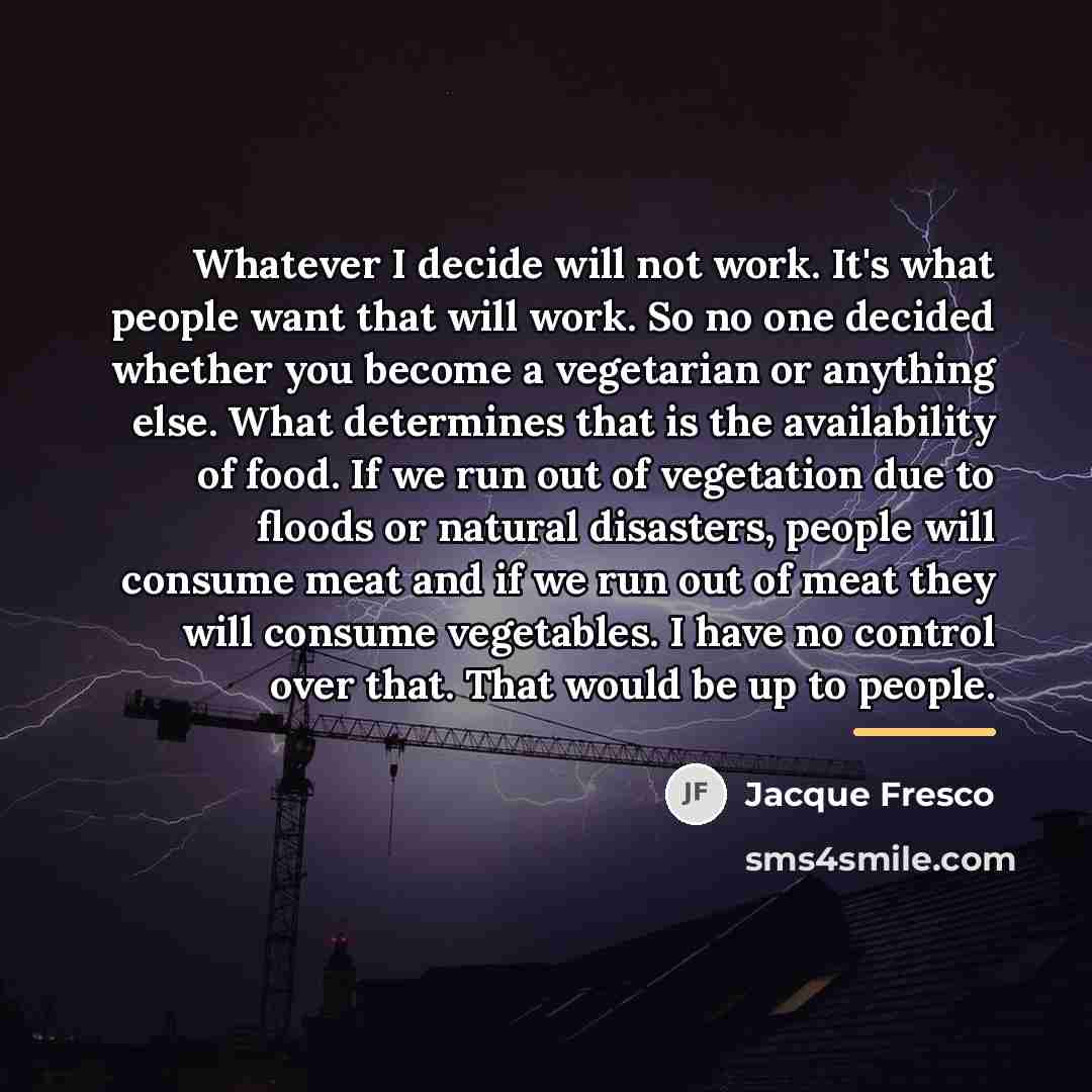 “Whatever I decide will not work. It's what people want…” quote by Jacque Fresco