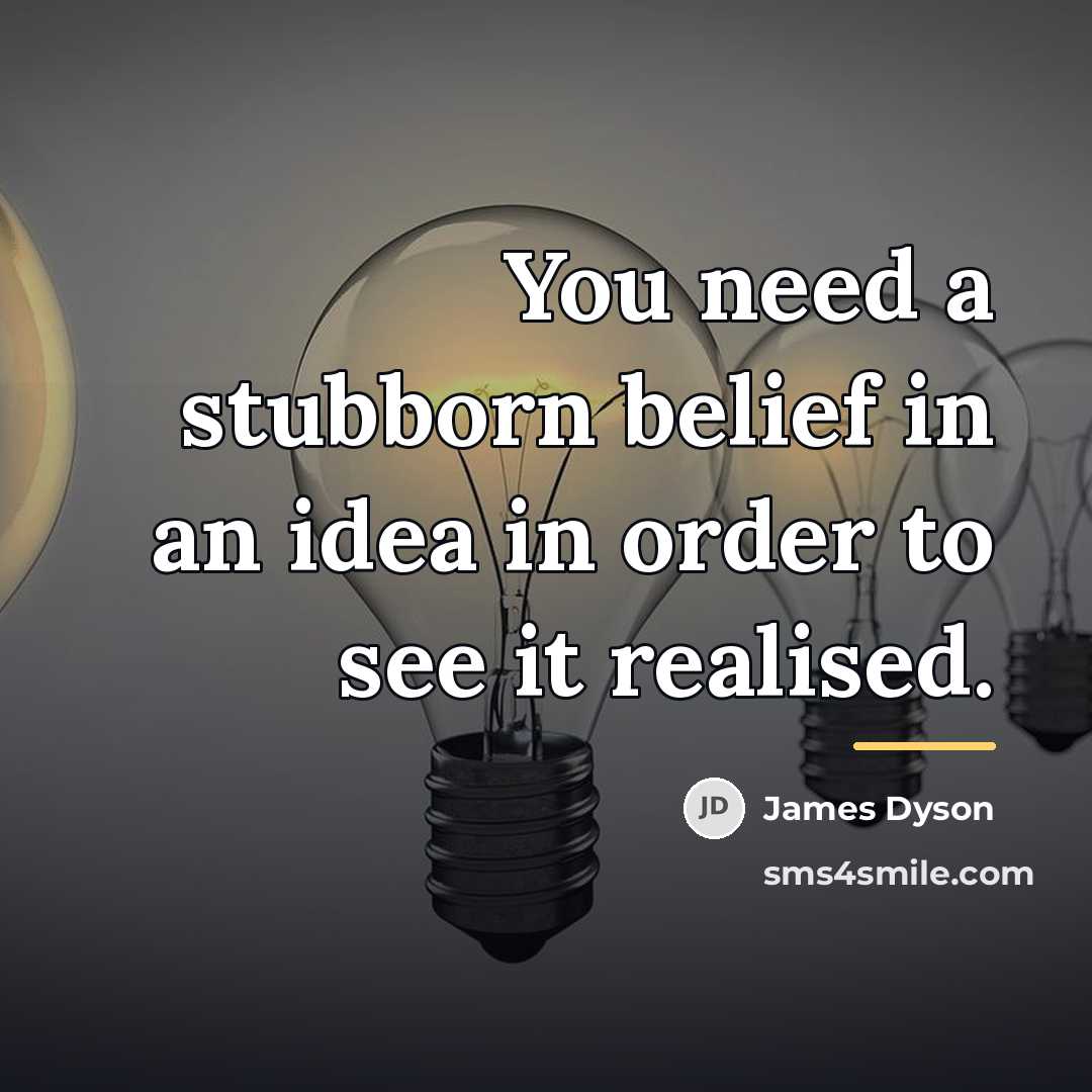 “You need a stubborn belief in an idea in order…” quote by James Dyson