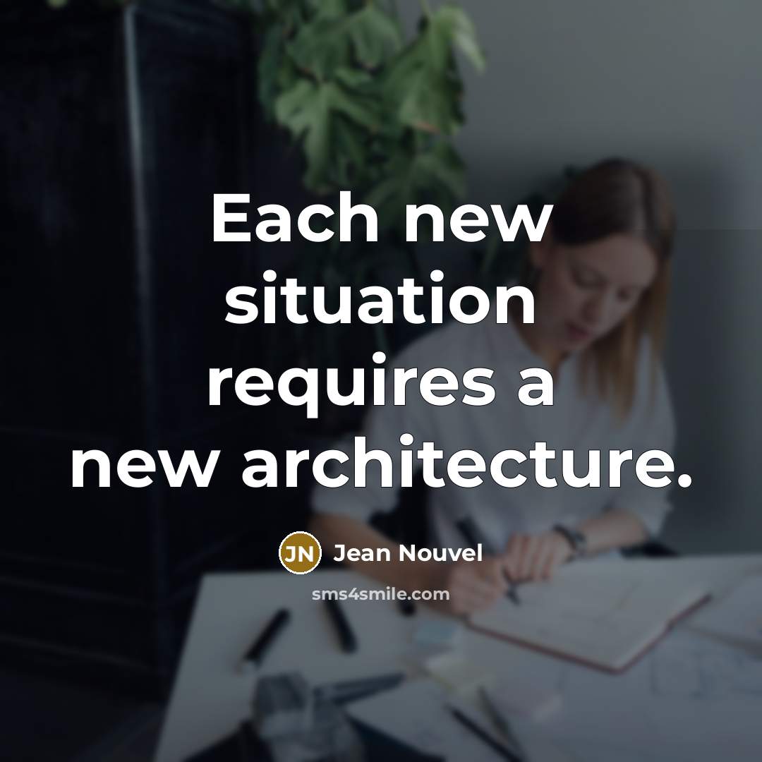 “Each new situation requires a new architecture.…” quote by Jean Nouvel
