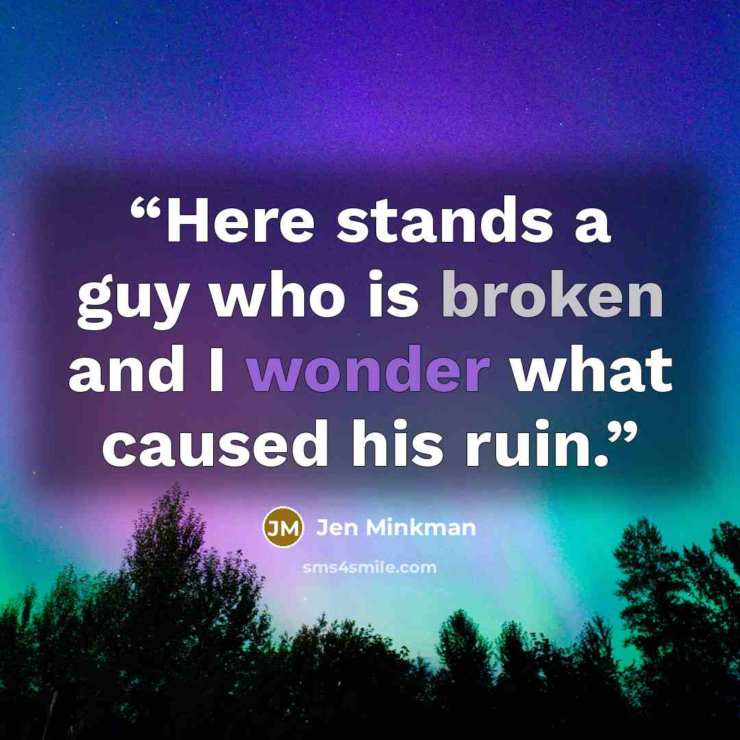 “Here stands a guy who is broken and I wonder what caused his ruin.” quote by Jen Minkman