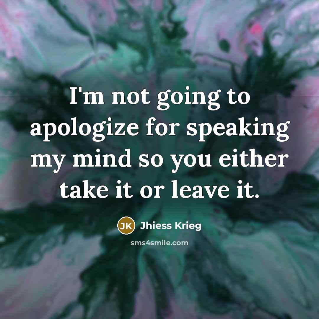 “I'm not going to apologize for speaking my mind so…” quote by Jhiess Krieg