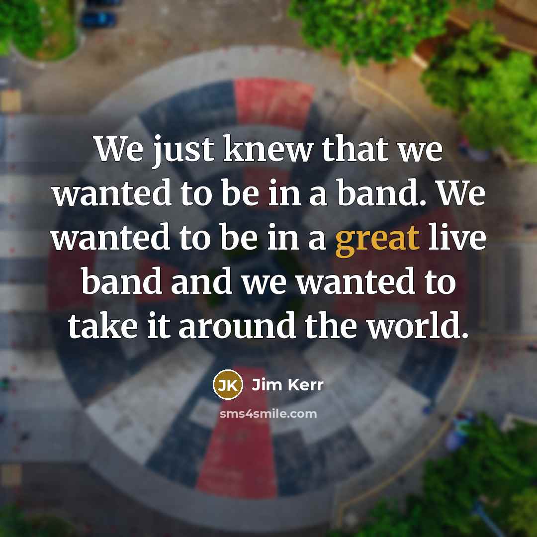 “We just knew that we wanted to be in a…” quote by Jim Kerr