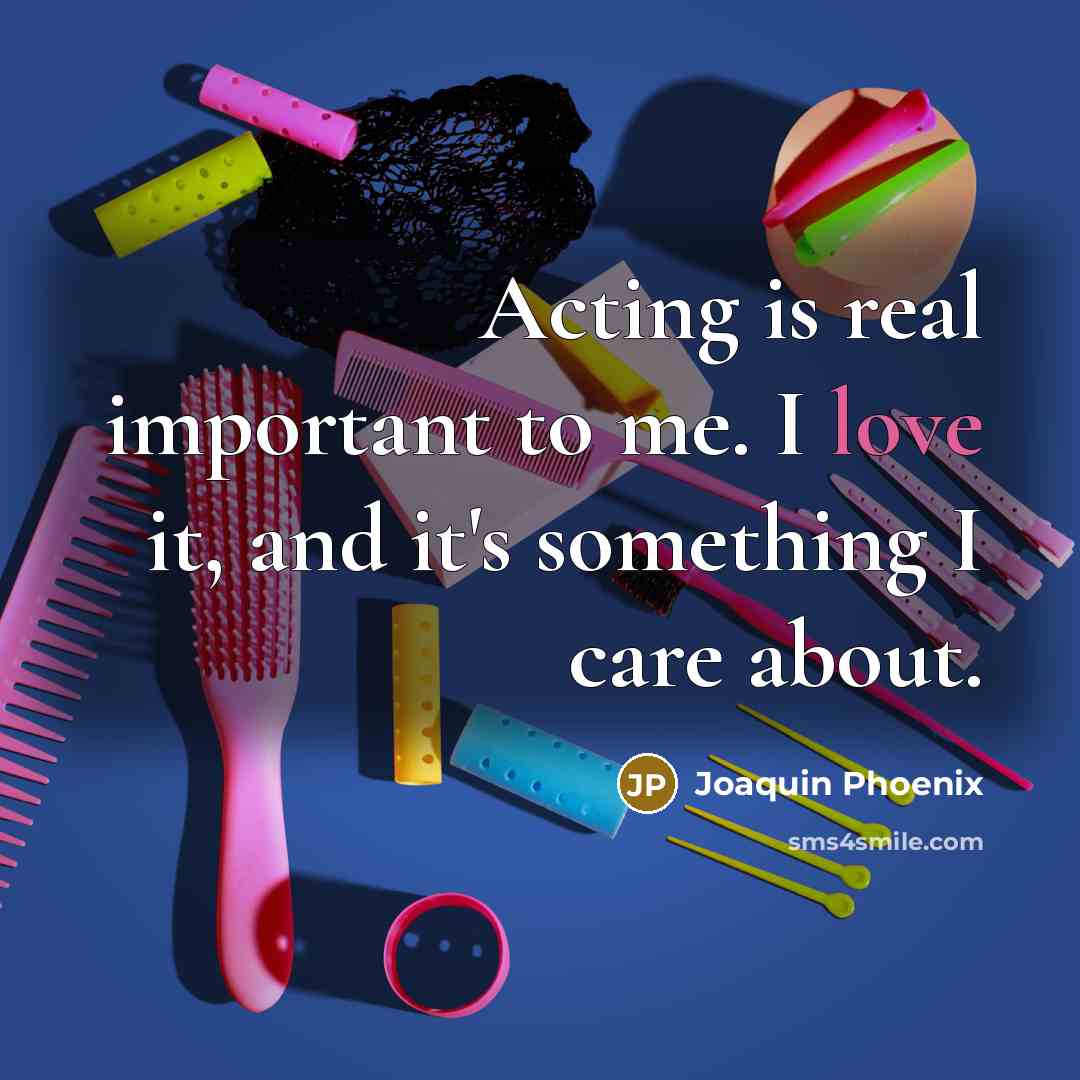 “Acting is real important to me. I love it, and…” quote by Joaquin Phoenix