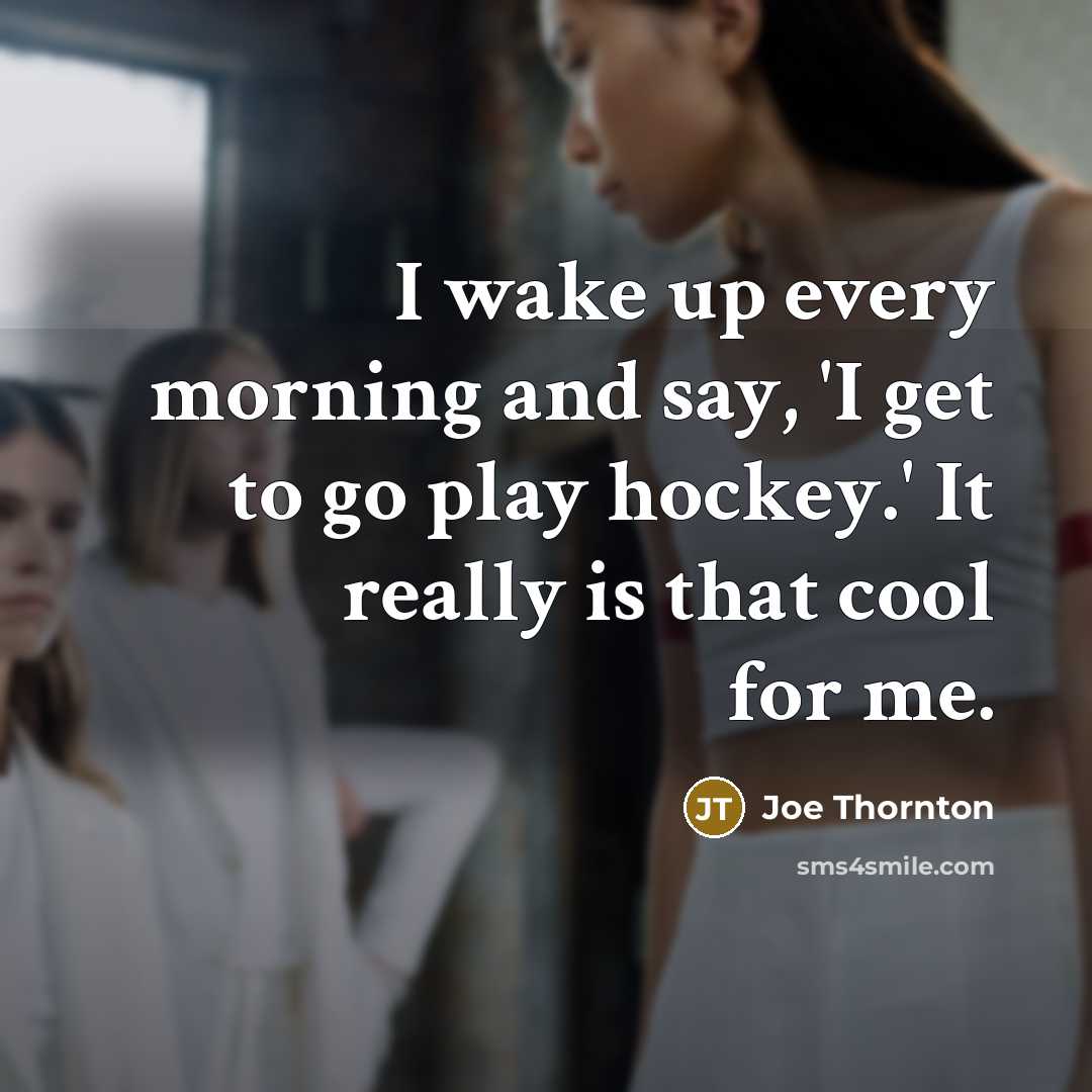 “I wake up every morning and say, 'I get to…” quote by Joe Thornton