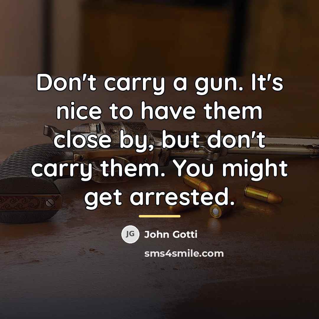 “Don't carry a gun. It's nice to have them close…” quote by John Gotti