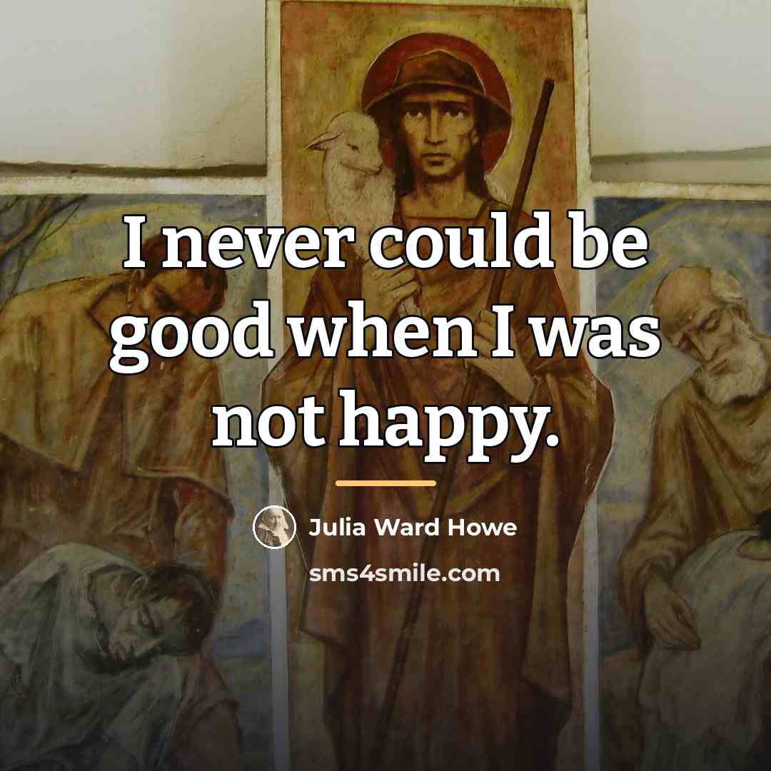 “I never could be good when I was not happy.…” quote by Julia Ward Howe
