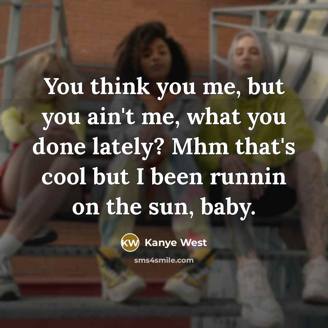 “You think you me, but you ain't me, what you…” quote by Kanye West