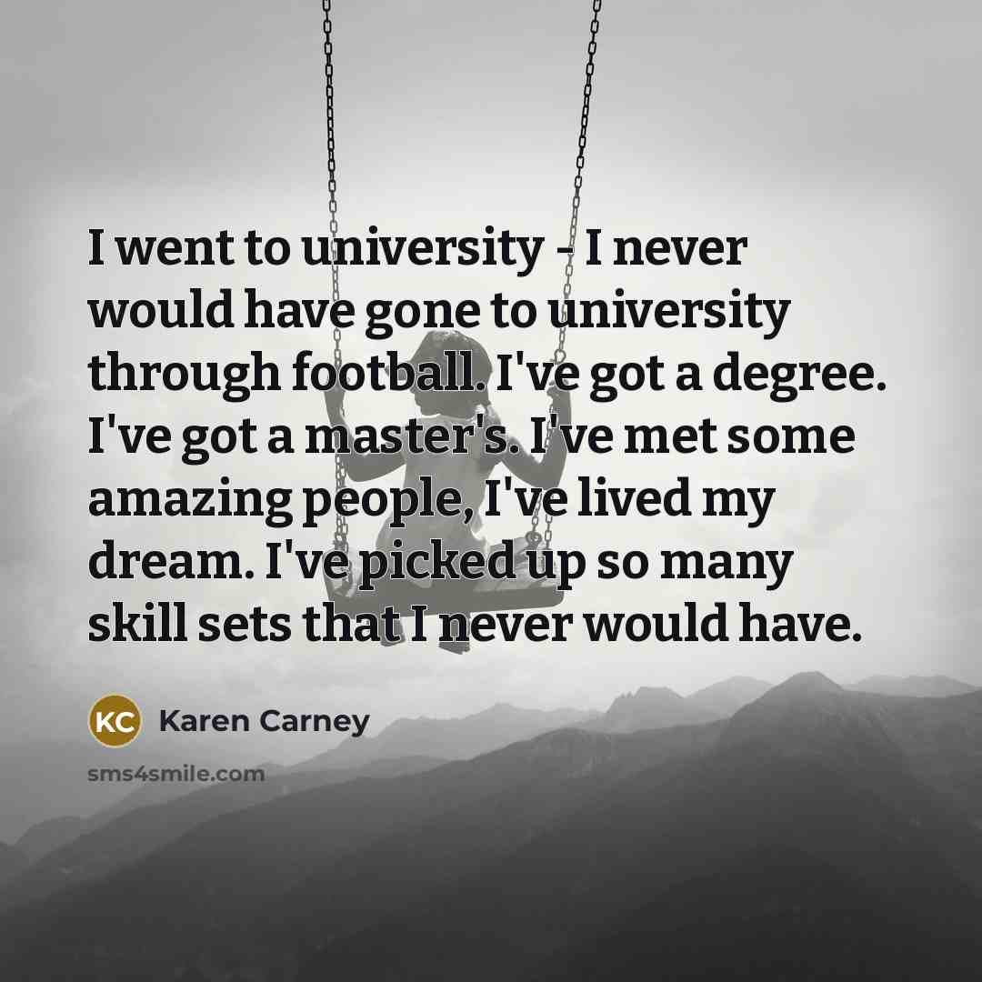 “I went to university - I never would have gone…” quote by Karen Carney