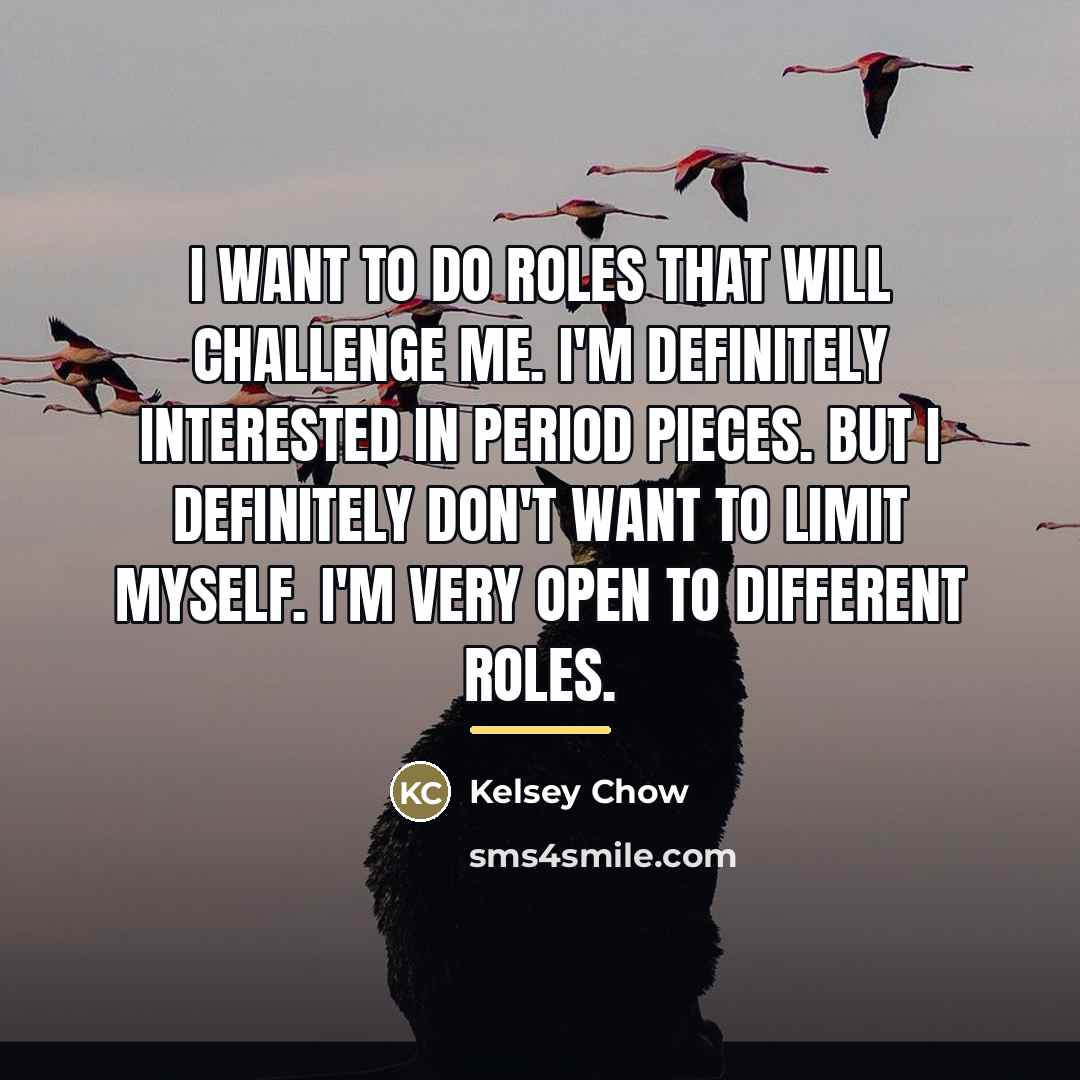 “I want to do roles that will challenge me. I'm…” quote by Kelsey Chow