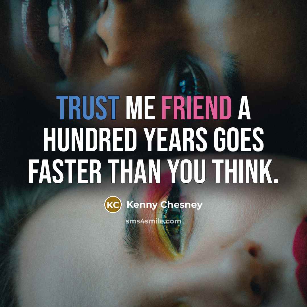 “Trust me friend a hundred years goes faster than you think.” quote by Kenny Chesney