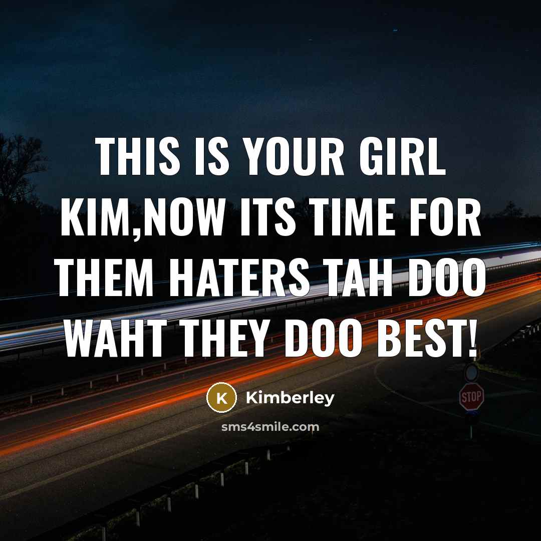“This is your girl kim,now its time for them haters tah doo waht they doo best!” quote by Kimberley