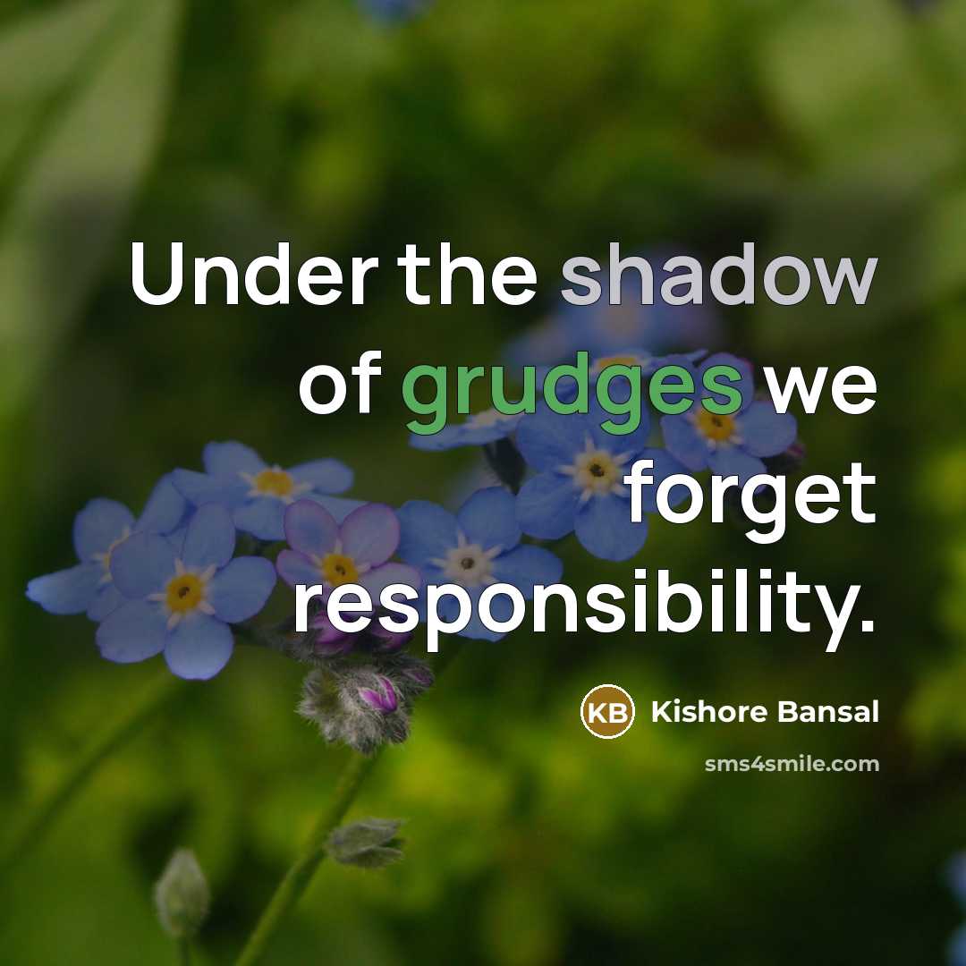“Under the shadow of grudges we forget responsibility.” quote by Kishore Bansal