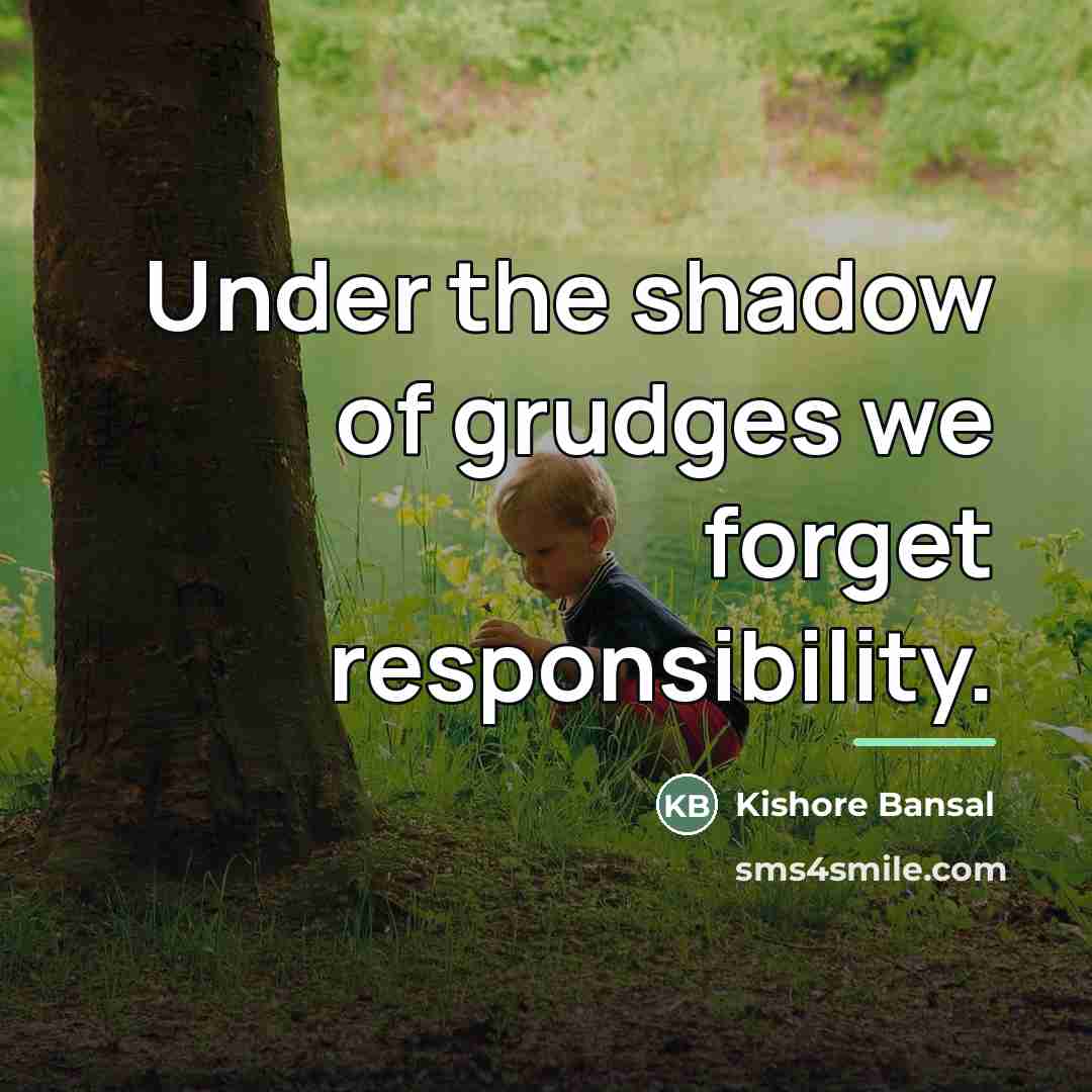 “Under the shadow of grudges we forget responsibility.…” quote by Kishore Bansal