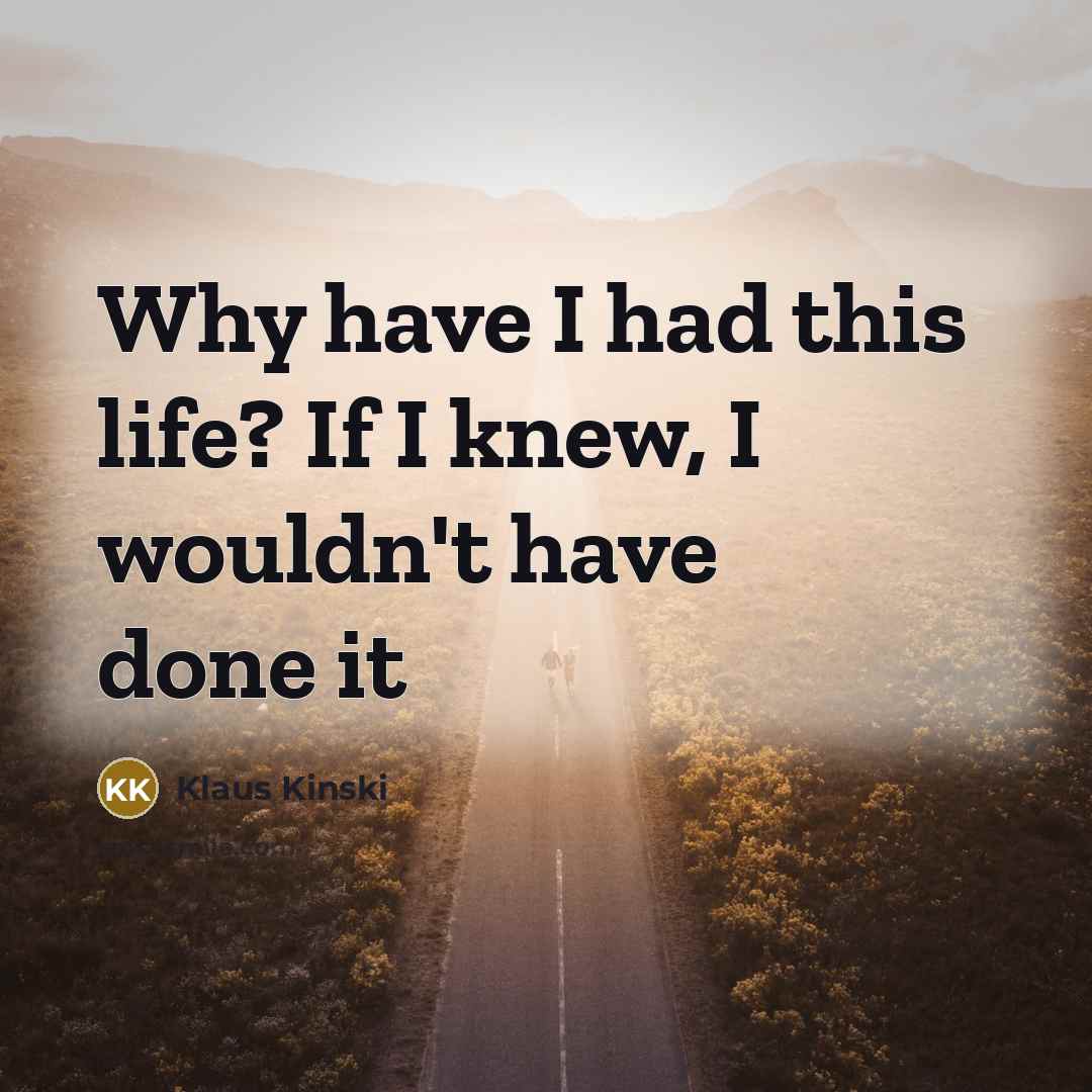 “Why have I had this life? If I knew, I…” quote by Klaus Kinski