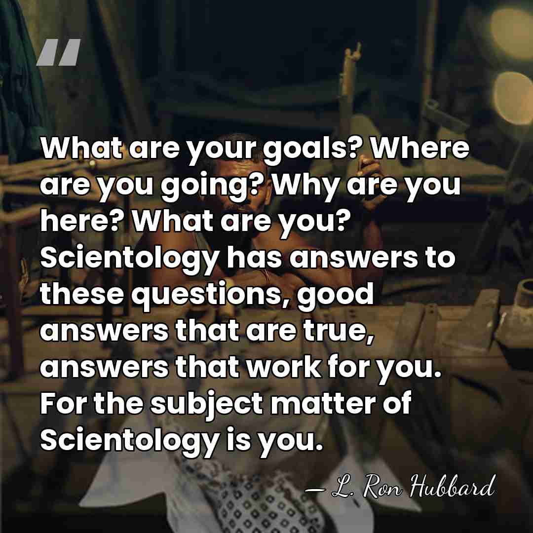 What are your goals? Where are you going? Why are you here?&hellip; - L. Ron Hubbard