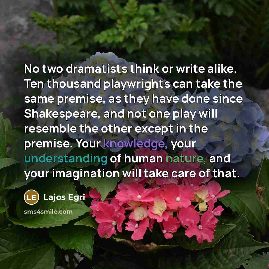 “No two dramatists think or write alike. Ten thousand playwrights…” quote by Lajos Egri