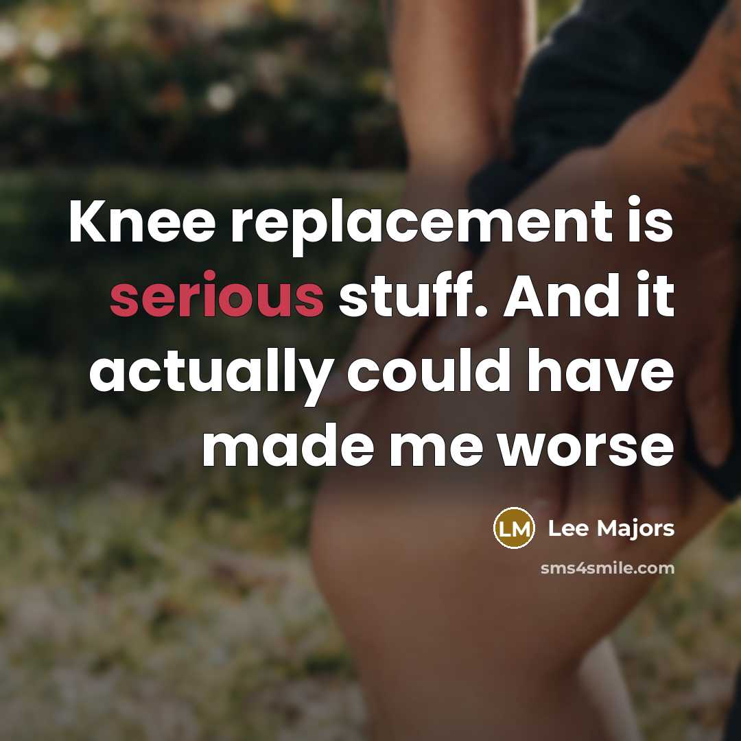 “Knee replacement is serious stuff. And it actually could have made me worse” quote by Lee Majors