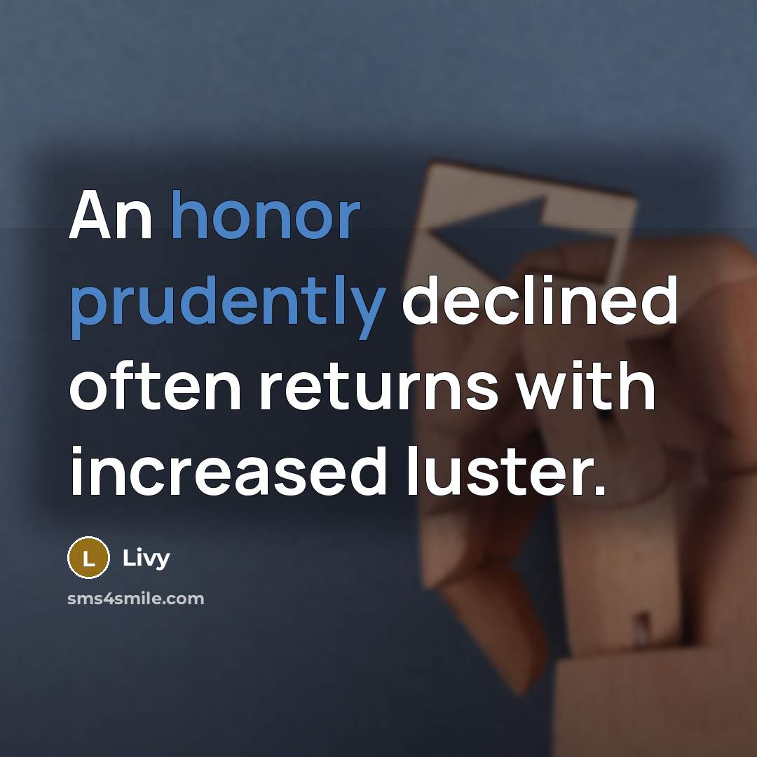“An honor prudently declined often returns with increased luster.” quote by Livy