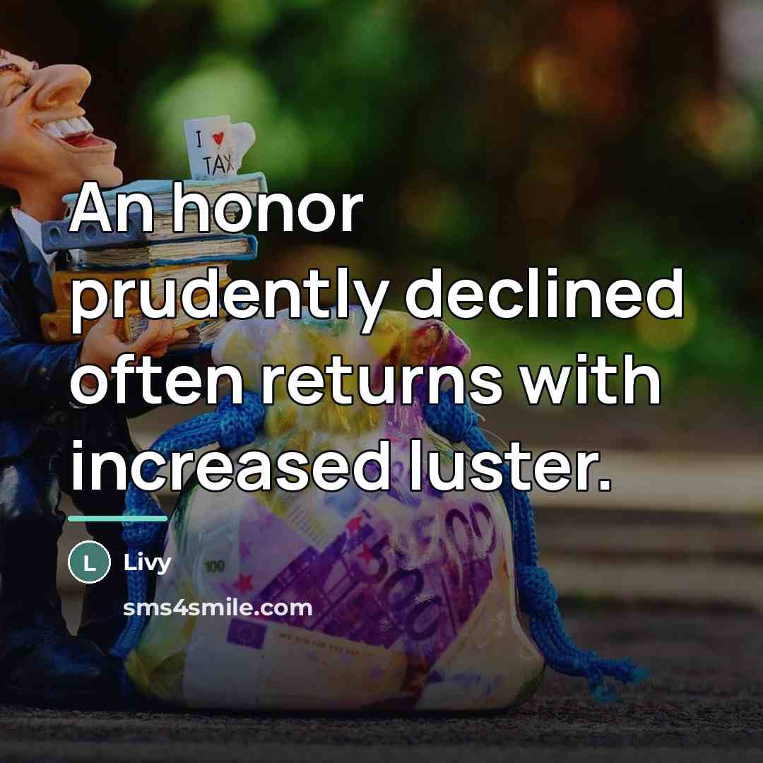 “An honor prudently declined often returns with increased luster.…” quote by Livy