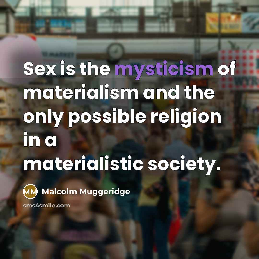 “Sex is the mysticism of materialism and the only possible…” quote by Malcolm Muggeridge