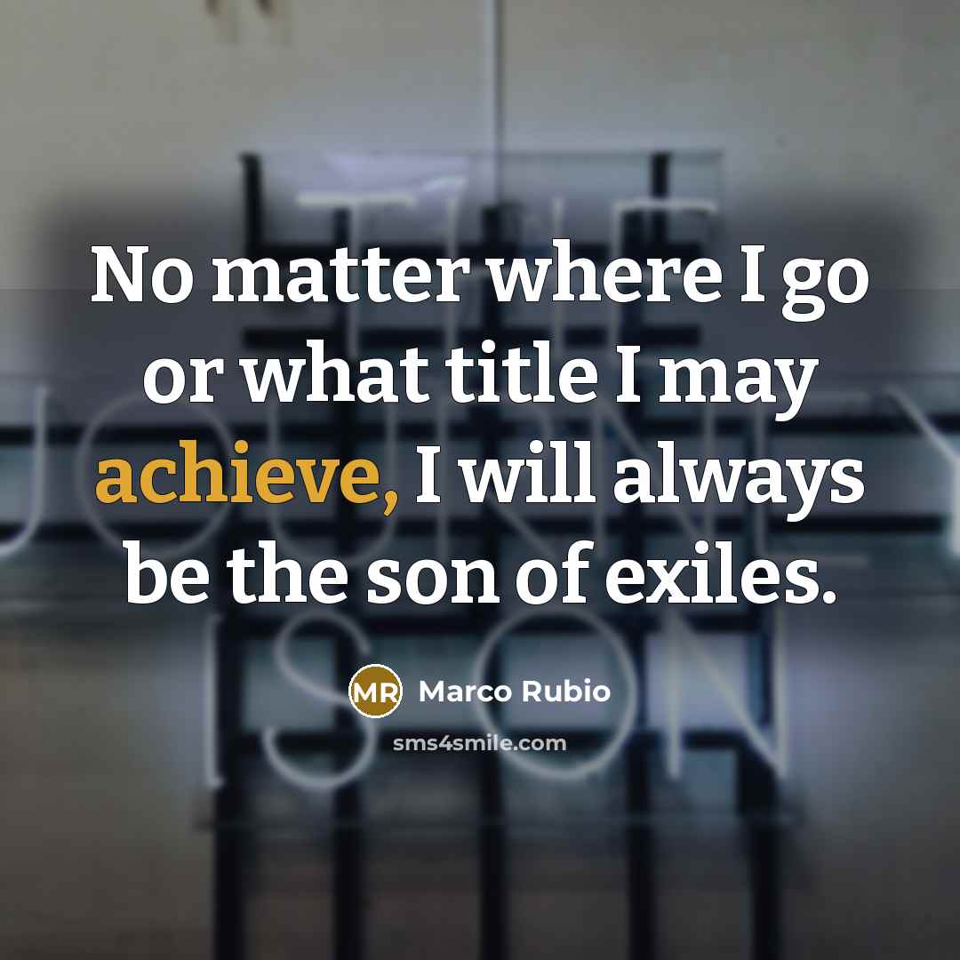 “No matter where I go or what title I may…” quote by Marco Rubio