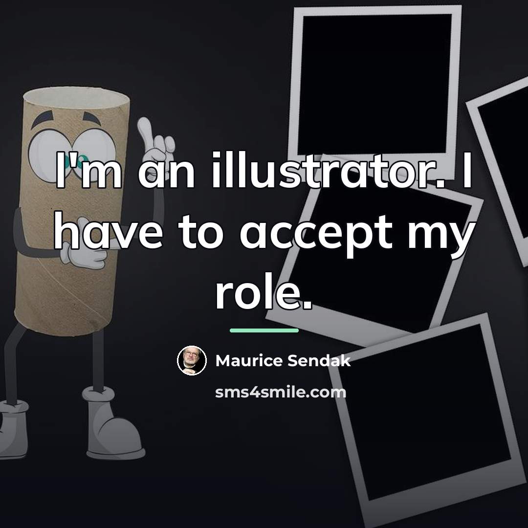 “I'm an illustrator. I have to accept my role.…” quote by Maurice Sendak