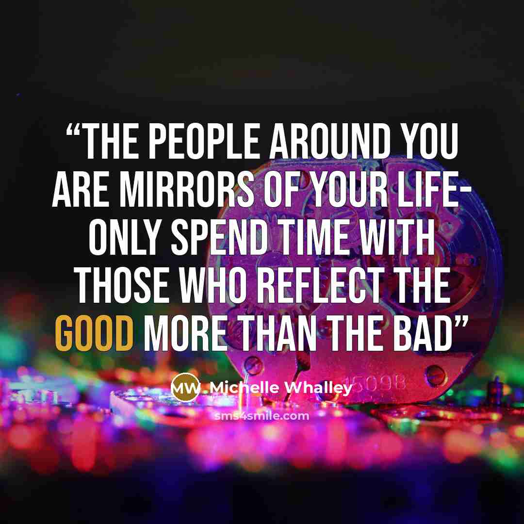 “the people around you are mirrors of your life- only spend time with those who reflect the good more than the bad” quote by Michelle Whalley