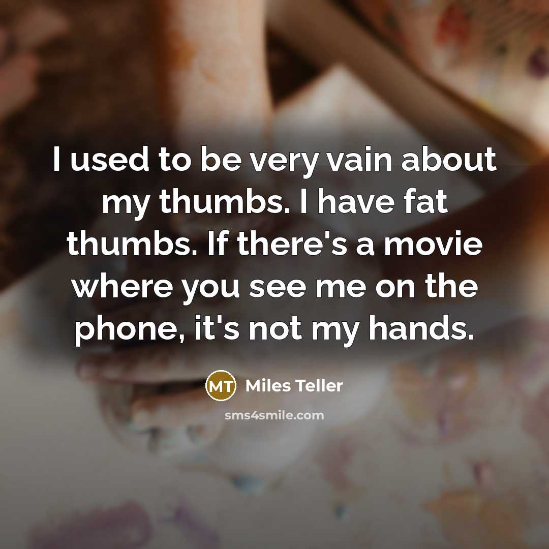 “I used to be very vain about my thumbs. I…” quote by Miles Teller