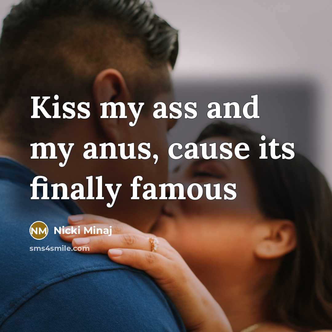 “Kiss my ass and my anus, cause its finally famous…” quote by Nicki Minaj